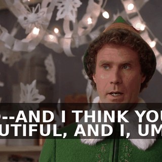 AND--AND I THINK YOU'RE BEAUTIFUL, AND I, UM...