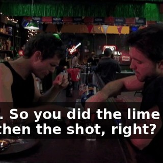 Okay. So you did the lime first, and then the shot, right?
