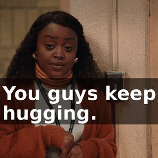 You guys keep hugging.