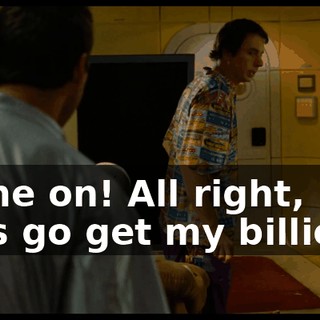 Come on! All right, let's go get my billions.