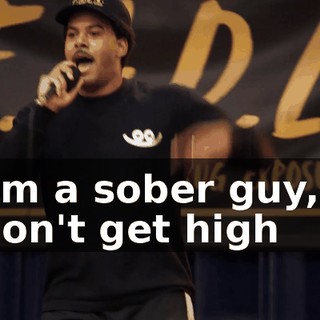 ♪ I'm a sober guy, I don't get high ♪