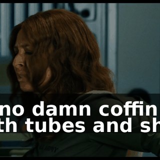 in no damn coffin with tubes and shit!