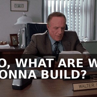 SO, WHAT ARE WE GONNA BUILD?
