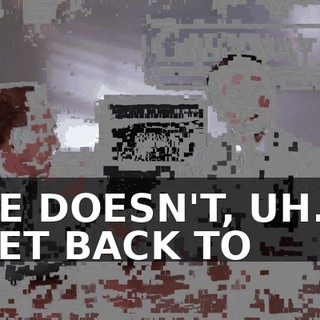 HE DOESN'T, UH... GET BACK TO
