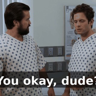 You okay, dude?
