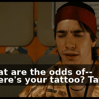 - What are the odds of-- - Where's your tattoo? Tattoo?