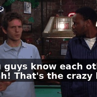 - You guys know each other? - Yeah! That's the crazy bitch